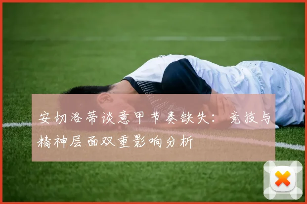 安切洛蒂谈意甲节奏缺失：竞技与精神层面双重影响分析