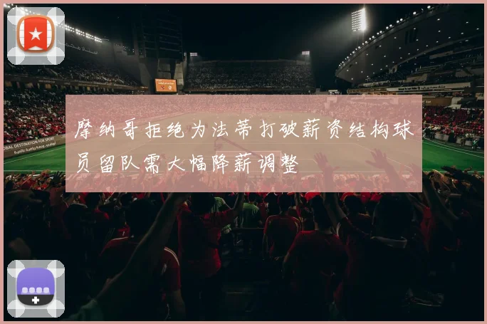 摩纳哥拒绝为法蒂打破薪资结构球员留队需大幅降薪调整
