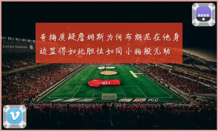 夸梅质疑詹姆斯为何布朗尼在他身边显得如此胆怯如同小狗般无助