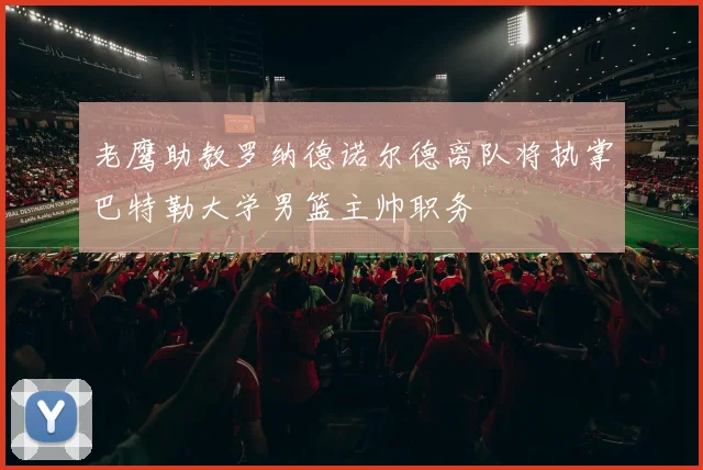 老鹰助教罗纳德诺尔德离队将执掌巴特勒大学男篮主帅职务