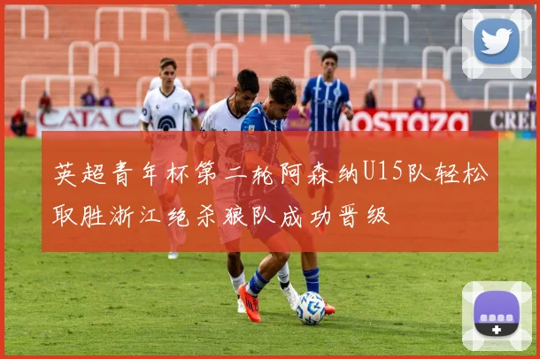 英超青年杯第二轮阿森纳U15队轻松取胜浙江绝杀狼队成功晋级