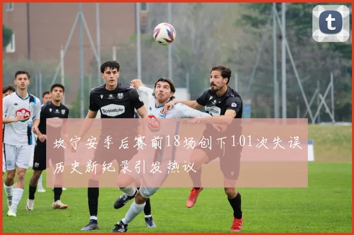 坎宁安季后赛前18场创下101次失误历史新纪录引发热议