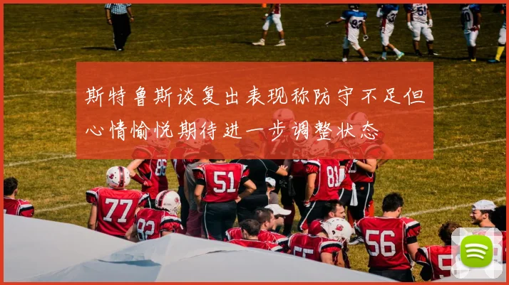 斯特鲁斯谈复出表现称防守不足但心情愉悦期待进一步调整状态