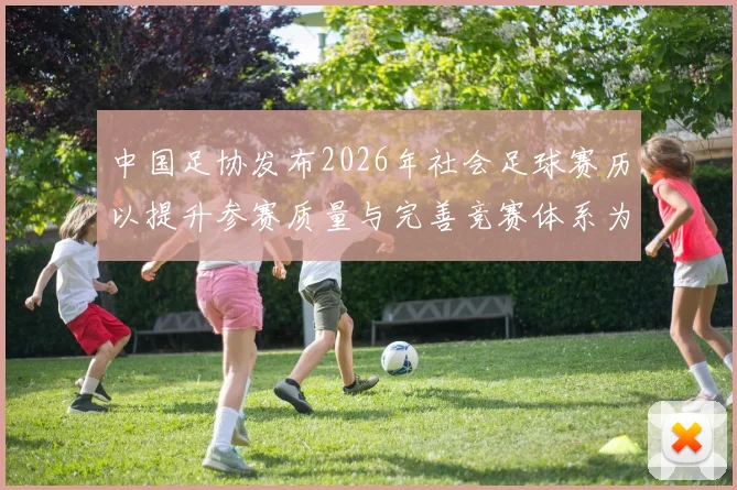中国足协发布2026年社会足球赛历以提升参赛质量与完善竞赛体系为目标