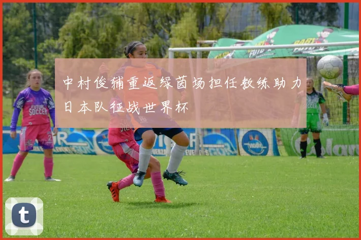中村俊辅重返绿茵场担任教练助力日本队征战世界杯