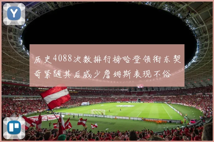 历史4088次数排行榜哈登领衔东契奇紧随其后威少詹姆斯表现不俗