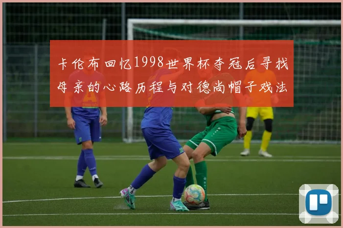卡伦布回忆1998世界杯夺冠后寻找母亲的心路历程与对德尚帽子戏法的期待