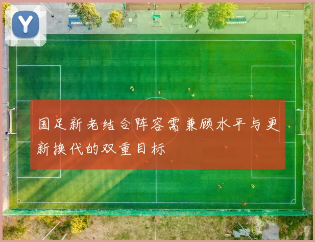 国足新老结合阵容需兼顾水平与更新换代的双重目标
